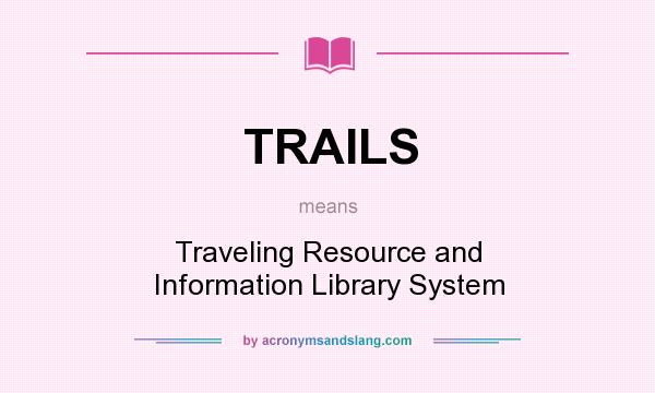 What does TRAILS mean? It stands for Traveling Resource and Information Library System