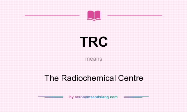 What does TRC mean? It stands for The Radiochemical Centre