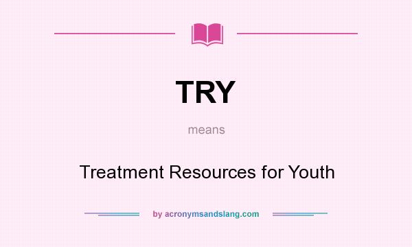 What does TRY mean? It stands for Treatment Resources for Youth