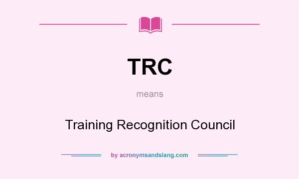 What does TRC mean? It stands for Training Recognition Council