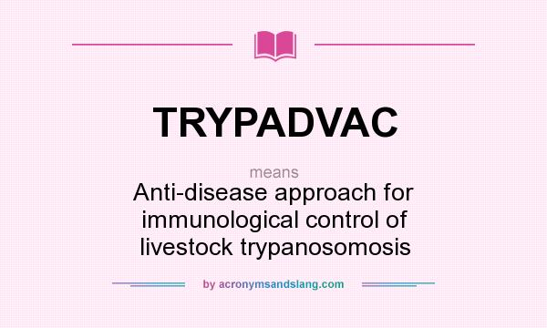What does TRYPADVAC mean? It stands for Anti-disease approach for immunological control of livestock trypanosomosis