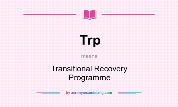 What does Trp mean? It stands for Transitional Recovery Programme