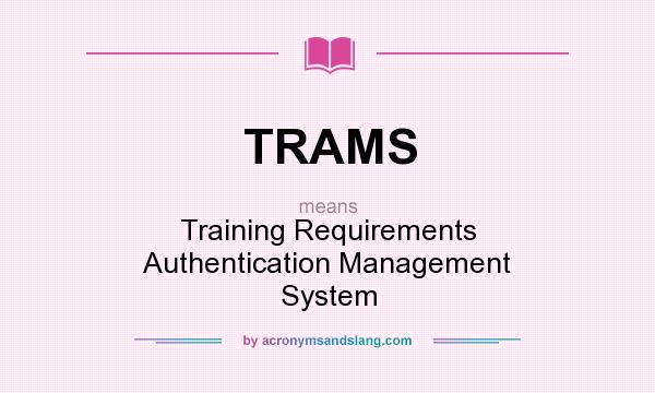 What does TRAMS mean? It stands for Training Requirements Authentication Management System