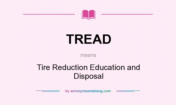 What does TREAD mean? It stands for Tire Reduction Education and Disposal