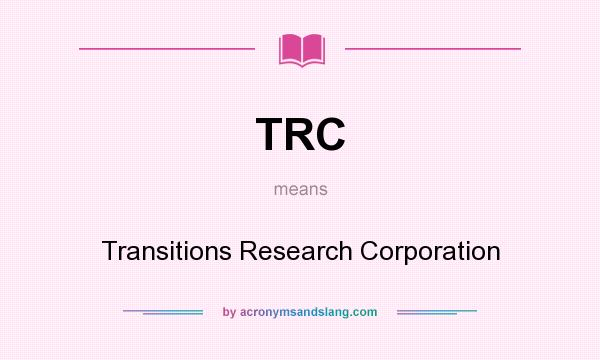 What does TRC mean? It stands for Transitions Research Corporation