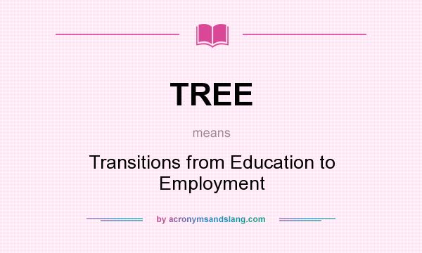 What does TREE mean? It stands for Transitions from Education to Employment