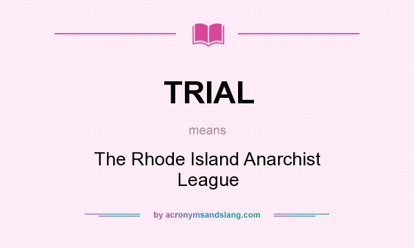 What does TRIAL mean? It stands for The Rhode Island Anarchist League