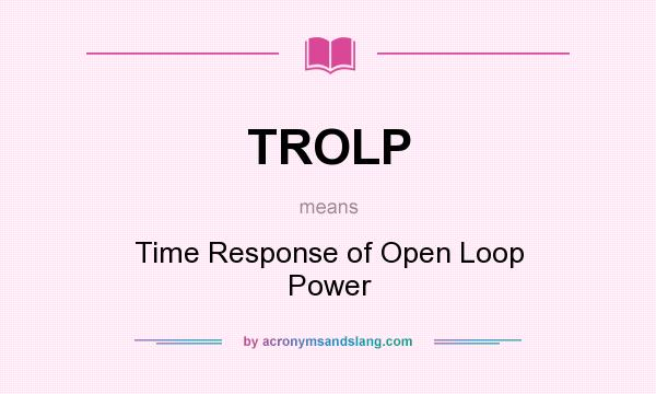 What does TROLP mean? It stands for Time Response of Open Loop Power