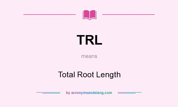 What does TRL mean? It stands for Total Root Length