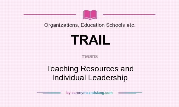 What does TRAIL mean? It stands for Teaching Resources and Individual Leadership