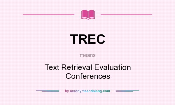 What does TREC mean? It stands for Text Retrieval Evaluation Conferences
