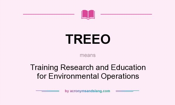 What does TREEO mean? It stands for Training Research and Education for Environmental Operations