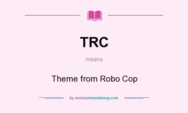 What does TRC mean? It stands for Theme from Robo Cop