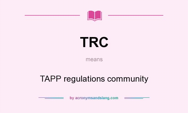 What does TRC mean? It stands for TAPP regulations community