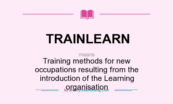 What does TRAINLEARN mean? It stands for Training methods for new occupations resulting from the introduction of the Learning organisation