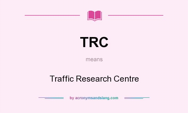 What does TRC mean? It stands for Traffic Research Centre