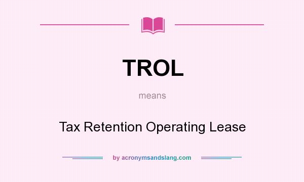 What does TROL mean? It stands for Tax Retention Operating Lease