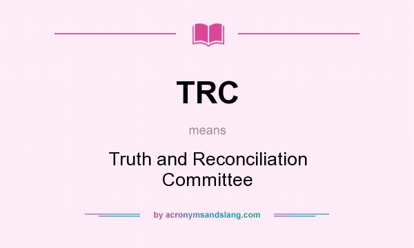 What does TRC mean? It stands for Truth and Reconciliation Committee