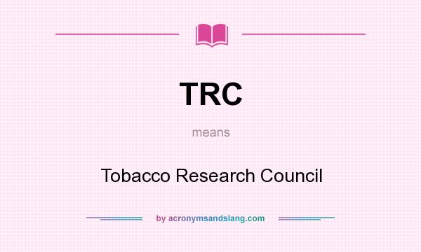 What does TRC mean? It stands for Tobacco Research Council