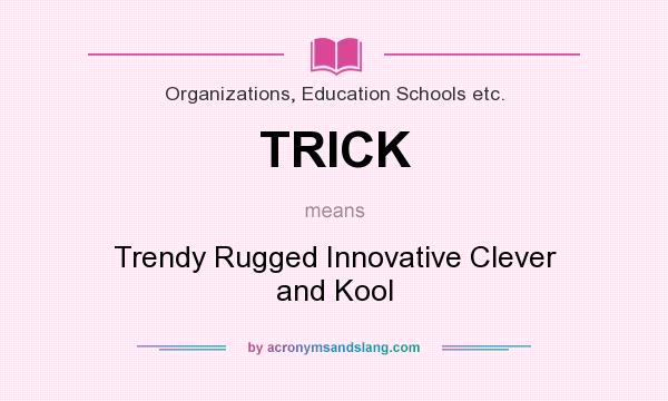 What does TRICK mean? It stands for Trendy Rugged Innovative Clever and Kool