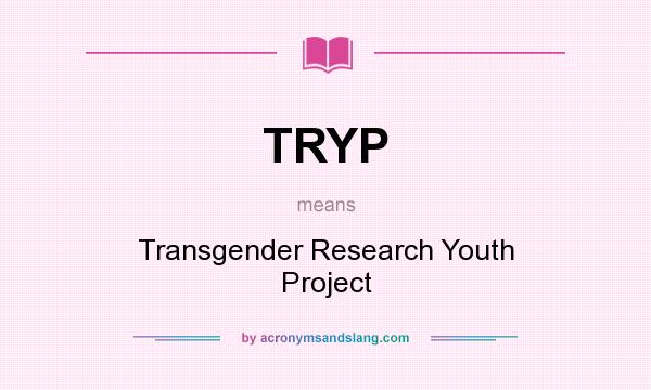 What does TRYP mean? It stands for Transgender Research Youth Project