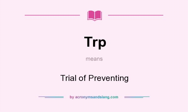 What does Trp mean? It stands for Trial of Preventing