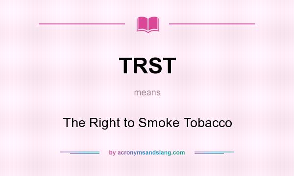 What does TRST mean? It stands for The Right to Smoke Tobacco