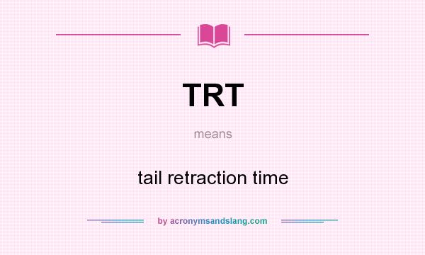 What does TRT mean? It stands for tail retraction time
