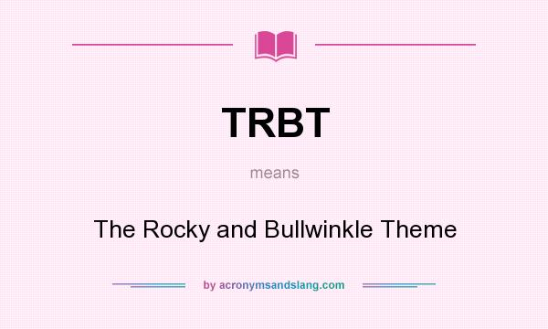 What does TRBT mean? It stands for The Rocky and Bullwinkle Theme