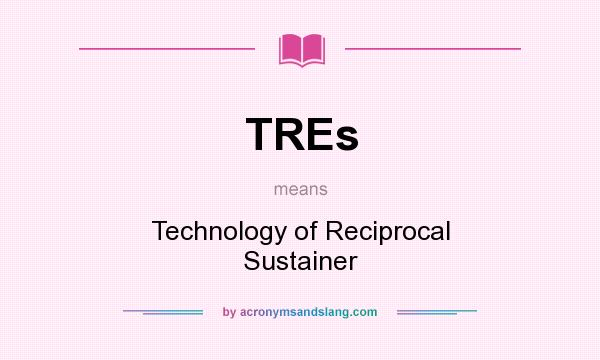 What does TREs mean? It stands for Technology of Reciprocal Sustainer
