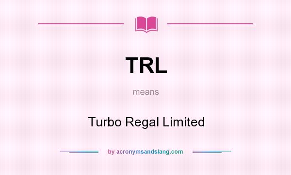 What does TRL mean? It stands for Turbo Regal Limited