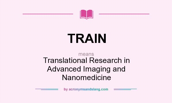 What does TRAIN mean? It stands for Translational Research in Advanced Imaging and Nanomedicine