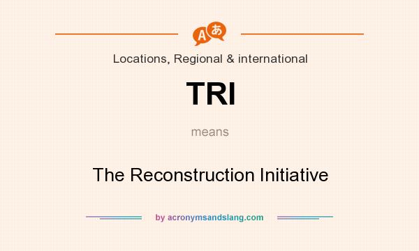 What does TRI mean? It stands for The Reconstruction Initiative