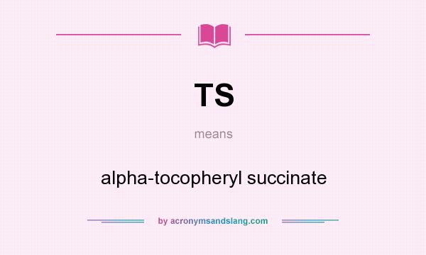 What does TS mean? It stands for alpha-tocopheryl succinate
