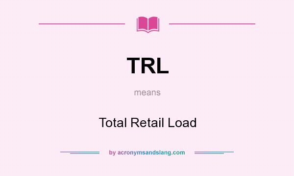 What does TRL mean? It stands for Total Retail Load