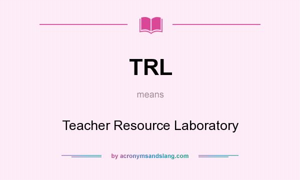 What does TRL mean? It stands for Teacher Resource Laboratory