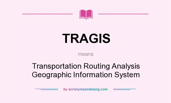 What does TRAGIS mean? It stands for Transportation Routing Analysis Geographic Information System