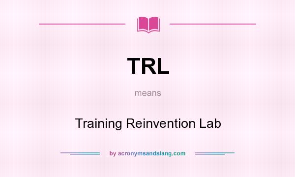 What does TRL mean? It stands for Training Reinvention Lab