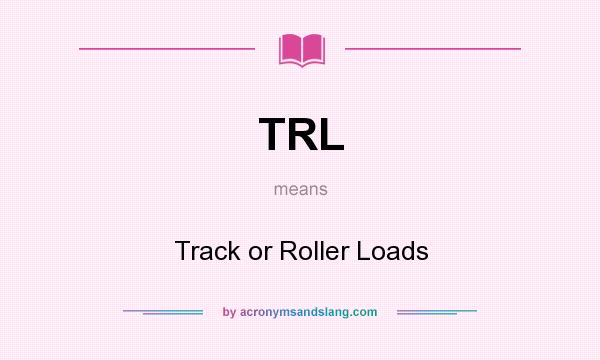 What does TRL mean? It stands for Track or Roller Loads