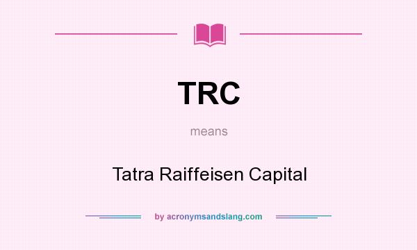 What does TRC mean? It stands for Tatra Raiffeisen Capital