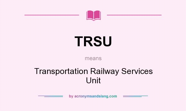 What does TRSU mean? It stands for Transportation Railway Services Unit