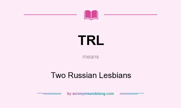 What does TRL mean? It stands for Two Russian Lesbians