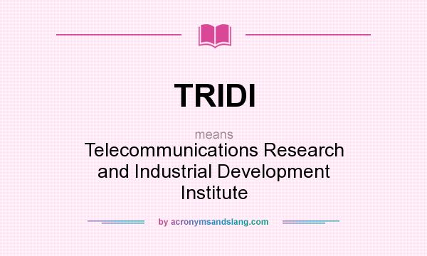 What does TRIDI mean? It stands for Telecommunications Research and Industrial Development Institute