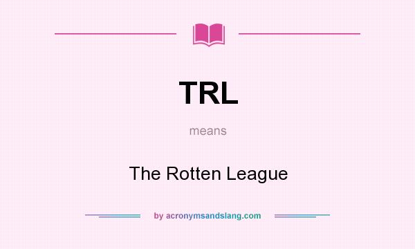 What does TRL mean? It stands for The Rotten League
