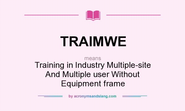What does TRAIMWE mean? It stands for Training in Industry Multiple-site And Multiple user Without Equipment frame