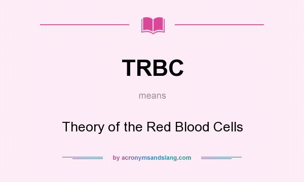 What does TRBC mean? It stands for Theory of the Red Blood Cells