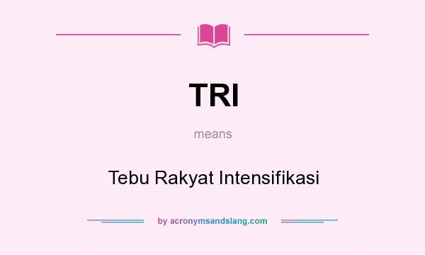 What does TRI mean? It stands for Tebu Rakyat Intensifikasi