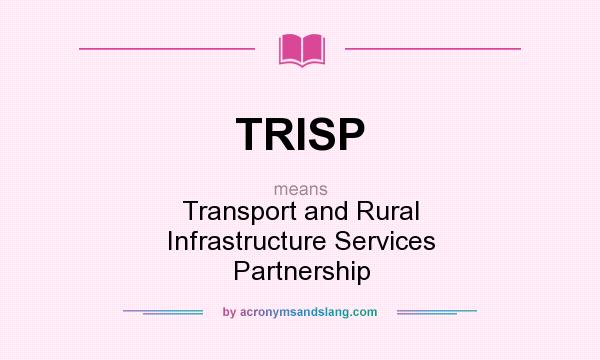 What does TRISP mean? It stands for Transport and Rural Infrastructure Services Partnership
