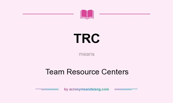 What does TRC mean? It stands for Team Resource Centers