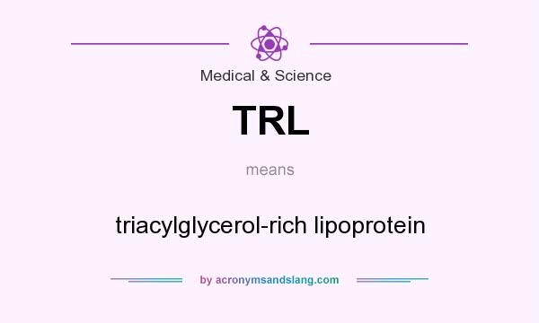 What does TRL mean? It stands for triacylglycerol-rich lipoprotein